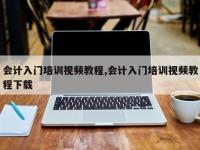 会计入门培训视频教程,会计入门培训视频教程下载