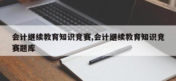 会计继续教育知识竞赛,会计继续教育知识竞赛题库