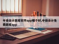 中级会计题库软件app哪个好,中级会计免费题库app