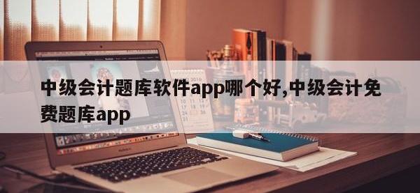 中级会计题库软件app哪个好,中级会计免费题库app