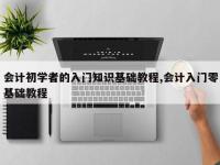 会计初学者的入门知识基础教程,会计入门零基础教程