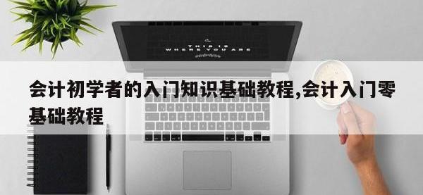 会计初学者的入门知识基础教程,会计入门零基础教程