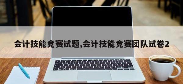 会计技能竞赛试题,会计技能竞赛团队试卷2
