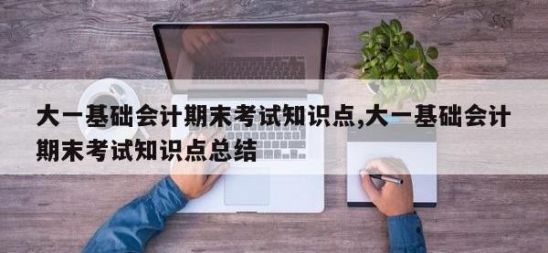 大一基础会计期末考试知识点,大一基础会计期末考试知识点总结