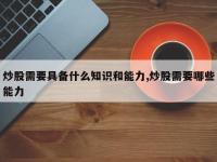 炒股需要具备什么知识和能力,炒股需要哪些能力