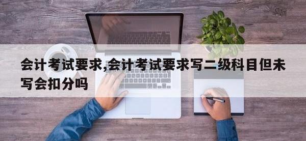 会计考试要求,会计考试要求写二级科目但未写会扣分吗