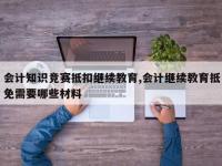 会计知识竞赛抵扣继续教育,会计继续教育抵免需要哪些材料