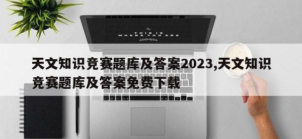 天文知识竞赛题库及答案2023,天文知识竞赛题库及答案免费下载