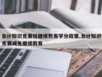 会计知识竞赛抵继续教育学分政策,会计知识竞赛减免继续教育