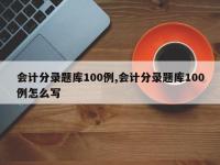 会计分录题库100例,会计分录题库100例怎么写