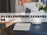 华北五省人文知识竞赛题库,华北五省大赛含金量