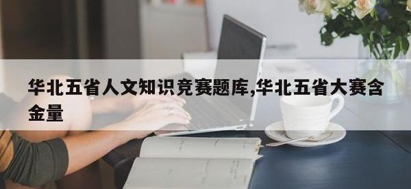 华北五省人文知识竞赛题库,华北五省大赛含金量