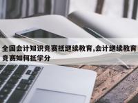 全国会计知识竞赛抵继续教育,会计继续教育竞赛如何抵学分