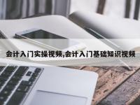 会计入门实操视频,会计入门基础知识视频