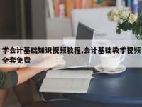 学会计基础知识视频教程,会计基础教学视频全套免费