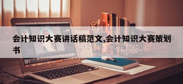 会计知识大赛讲话稿范文,会计知识大赛策划书