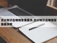 会计知识在哪搜答案最快,会计知识在哪搜答案最快呢