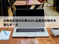全国会计知识大赛2020,全国会计知识大赛几年一次