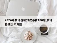 2024年会计基础知识必背100题,会计基础历年真题