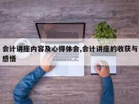 会计讲座内容及心得体会,会计讲座的收获与感悟