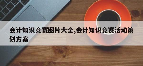 会计知识竞赛图片大全,会计知识竞赛活动策划方案