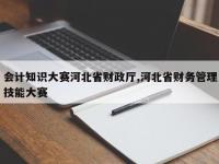 会计知识大赛河北省财政厅,河北省财务管理技能大赛