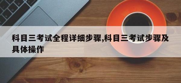 科目三考试全程详细步骤,科目三考试步骤及具体操作