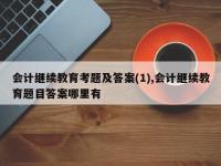 会计继续教育考题及答案(1),会计继续教育题目答案哪里有