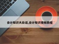 会计知识大白话,会计知识视频教程