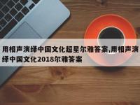 用相声演绎中国文化超星尔雅答案,用相声演绎中国文化2018尔雅答案