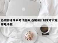 基础会计期末考试题库,基础会计期末考试题库电子版