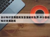 会计知识竞赛题库及答案解析免费,会计基础知识竞赛题库