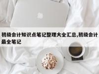 初级会计知识点笔记整理大全汇总,初级会计最全笔记