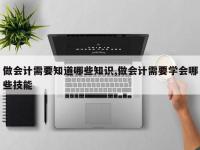 做会计需要知道哪些知识,做会计需要学会哪些技能