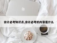会计必考知识点,会计必考的内容是什么
