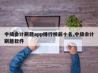 中级会计刷题app排行榜前十名,中级会计刷题软件
