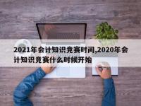 2021年会计知识竞赛时间,2020年会计知识竞赛什么时候开始