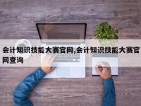 会计知识技能大赛官网,会计知识技能大赛官网查询