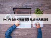 2022年会计知识竞赛答案,会计大赛题库