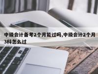 中级会计备考2个月能过吗,中级会计2个月3科怎么过