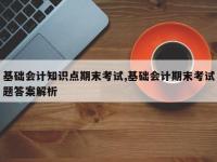 基础会计知识点期末考试,基础会计期末考试题答案解析