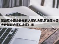 第四届全国会计知识大赛总决赛,第四届全国会计知识大赛总决赛时间