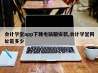 会计学堂app下载电脑版安装,会计学堂网址是多少