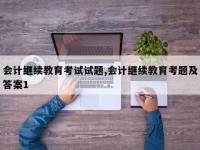 会计继续教育考试试题,会计继续教育考题及答案1