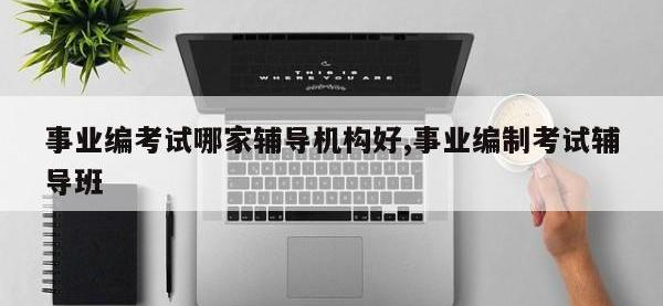 事业编考试哪家辅导机构好,事业编制考试辅导班