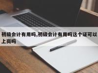 初级会计有用吗,初级会计有用吗这个证可以上岗吗
