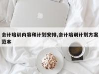 会计培训内容和计划安排,会计培训计划方案范本