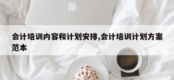 会计培训内容和计划安排,会计培训计划方案范本