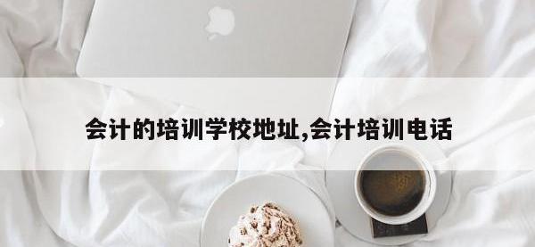 会计的培训学校地址,会计培训电话