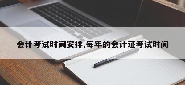 会计考试时间安排,每年的会计证考试时间